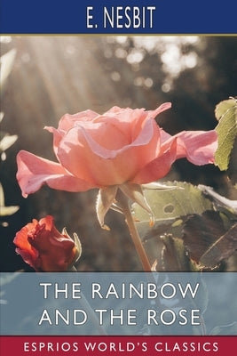 The Rainbow and the Rose (Esprios Classics) by Nesbit, E.