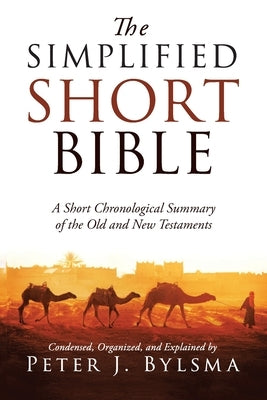 The Simplified Short Bible: A Short Chronological Summary of the Old and New Testaments by Bylsma, Peter J.