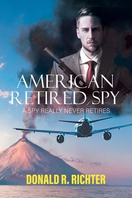 American Retired Spy: A Spy really never retires by Donald R Richter