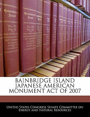 Bainbridge Island Japanese American Monument Act of 2007 by United States Congress Senate Committee