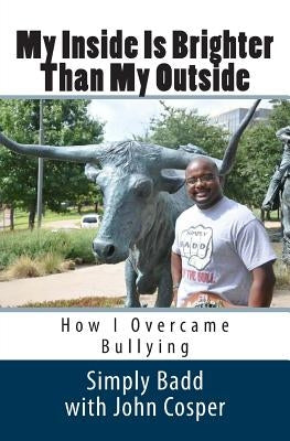 My Inside Is Brighter Than My Outside: How I Overcame Bullying by Cosper, John