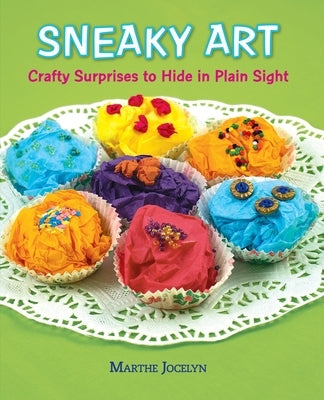 Sneaky Art: Crafty Surprises to Hide in Plain Sight by Jocelyn, Marthe