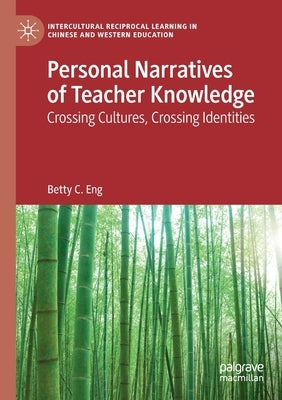 Personal Narratives of Teacher Knowledge: Crossing Cultures, Crossing Identities by Eng, Betty C.