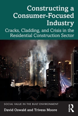 Constructing a Consumer-Focused Industry: Cracks, Cladding and Crisis in the Residential Construction Sector by Oswald, David