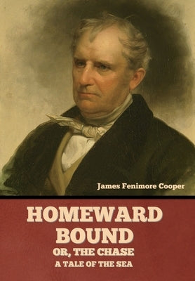 Homeward Bound; Or, the Chase: A Tale of the Sea by Cooper, James Fenimore