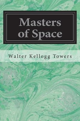 Masters of Space: Morse and the Telegraph Thompson and the Cable Bell and the Telephone Marconi and the Wireless Telegraph Carty and the by Kellogg Towers, Walter