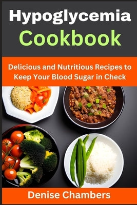 Hypoglycemia Cookbook: Delicious and Nutritious Recipes to Keep Your Blood Sugar in Check by Chambers, Denise