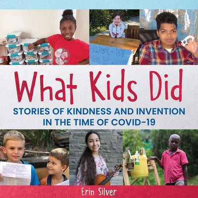 What Kids Did: Stories of Kindness and Invention in the Time of Covid-19 by Silver, Erin