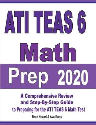 ATI TEAS 6 Math Prep 2020: A Comprehensive Review and Step-By-Step Guide to Preparing for the ATI TEAS 6 Math Test by Nazari, Reza