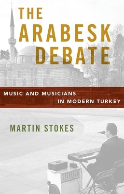 The Arabesk Debate: Music and Musicians in Modern Turkey by Stokes, Martin