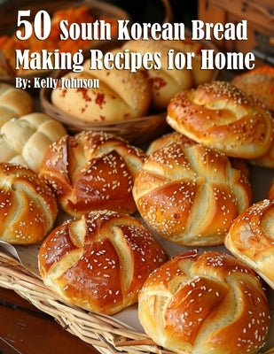 50 South Korean Bread Making Recipes for Home by Johnson, Kelly