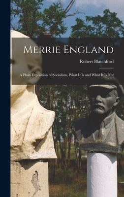 Merrie England: A Plain Exposition of Socialism, What It Is and What It Is Not by Blatchford, Robert