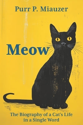 Meow - The Biography of a Cat's Life in a Single Word: Written in Feline Language I The Funniest Gift for Cat Lovers by Miauzer, Purr P.