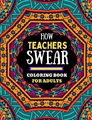 how teachers swear coloring book for adults: naughty dirty swear word coloring book for adults teachers, teachers coloring book of adults swear word.. by House, Kdprahat Printing