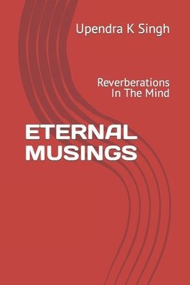 Eternal Musings: Reverberations In The Mind by Singh, Upendra K.