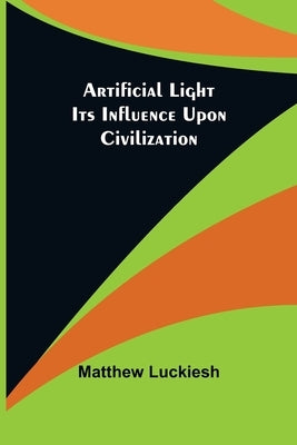 Artificial Light: Its Influence upon Civilization by Luckiesh, Matthew