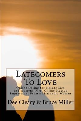 Latecomers To Love: Online Dating for Mature Men and Women: Why Didn't He Call Me Back? Why Didn't She Want a Second Date? First Online Me by Miller, Bruce