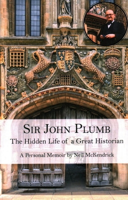 Sir John Plumb: The Hidden Life of a Great Historian by McKendrick, Neil