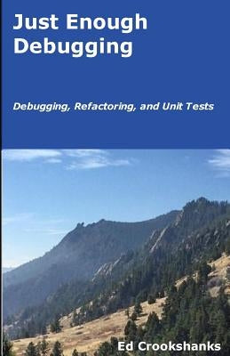 Just Enough Debugging: Debugging, Refactoring, and Unit Tests by Crookshanks, Ed