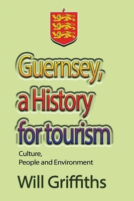 Guernsey, a History for tourism: Culture, People and Environment by Griffiths, Will