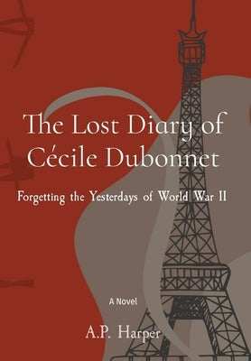 The Lost Diary of Cécile Dubonnet: Forgetting the Yesterdays of World War II by Harper, A. P.