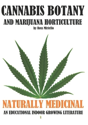 Cannabis Botany and Marijuana Horticulture: Naturally Medicinal an Educational Indoor Growing Literature by Miriello, Ross