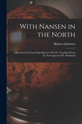 With Nansen in the North; a Record of the Fram Expedition in 1893-96. Translated From the Norwegian by H.L. Braekstad by Johansen, Hjalmar