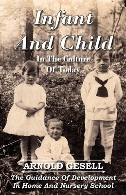 Infant and Child in the Culture of Today - The Guidance of Development in Home and Nursery School by Gesell, Arnold