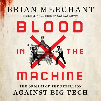 Blood in the Machine: The Origins of the Rebellion Against Big Tech by Merchant, Brian