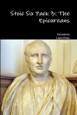 Stoic Six Pack 3: The Epicureans by Epicurus