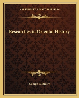 Researches in Oriental History by Brown, George W.