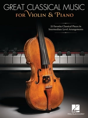 Great Classical Music for Violin and Piano: 25 Favorite Classical Pieces in Intermediate Level Arrangements by 