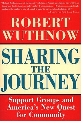 Sharing the Journey: Support Groups and the Quest for a New Community by Wuthnow, Robert