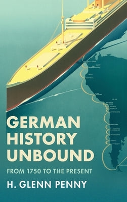 German History Unbound: From 1750 to the Present by Penny, H. Glenn