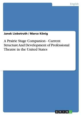 A Prairie Stage Companion - Current Structure And Development of Professional Theatre in the United States by Liebetruth, Janek