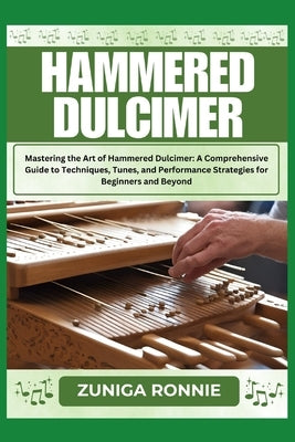 Hammered Dulcimer: Mastering the Art of Hammered Dulcimer: A Comprehensive Guide to Techniques, Tunes, and Performance Strategies for Beg by Ronnie, Zuniga