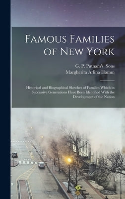 Famous Families of New York; Historical and Biographical Sketches of Families Which in Successive Generations Have Been Identified With the Developmen by Hamm, Margherita Arlina