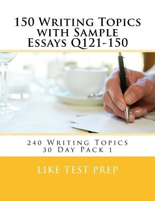 150 Writing Topics with Sample Essays Q121-150: 240 Writing Topics 30 Day Pack 1 by Prep, Like Test