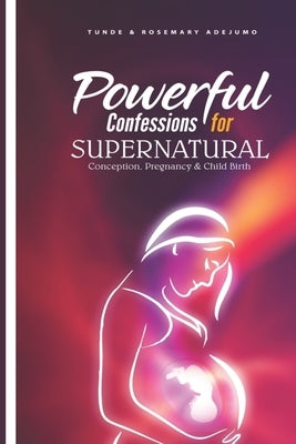 Powerful Confessions for Supernatural Conception, Pregnancy & Child Birth by Adejumo, Tunde And Rosemary