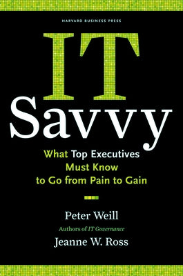 It Savvy: What Top Executives Must Know to Go from Pain to Gain by Weill, Peter