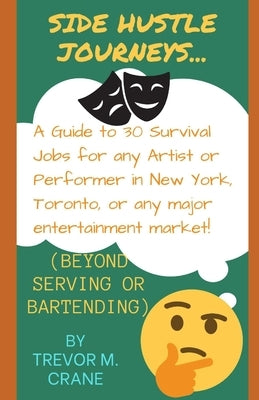 Side Hustle Journeys: A Guide to 30 Survival Jobs for any Artist or Performer in New York, Toronto, or any major entertainment market! by Crane, Trevor M.