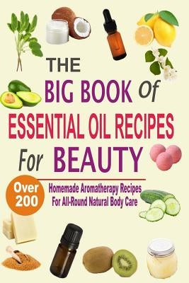 The Big Book Of Essential Oil Recipes For Beauty: Over 200 Homemade Aromatherapy Essential Oil Recipes For All-Round Natural Body Care by Hawley, Mel