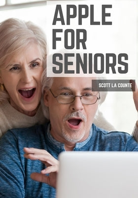 Apple For Seniors: A Simple Guide to iPad, iPhone, Mac, Apple Watch, and Apple TV by La Counte, Scott