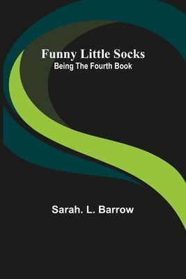 Funny Little Socks: Being the Fourth Book by L. Barrow, Sarah