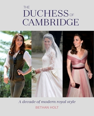 The Duchess of Cambridge: A Decade of Modern Royal Style by Holt, Bethan