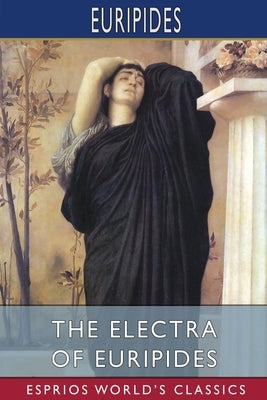 The Electra of Euripides (Esprios Classics): Translated by Gilbert Murray by Euripides