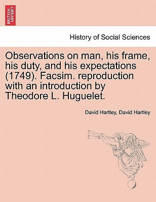 Observations on man, his frame, his duty, and his expectations (1749). Facsim. reproduction with an introduction by Theodore L. Huguelet. Part the Sec by Hartley, David