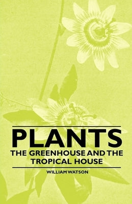 Plants - The Greenhouse and the Tropical House by Watson, William