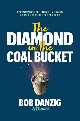 The Diamond in the Coal Bucket: An Inspiring Journey from Foster Child to CEO by Danzig, Bob