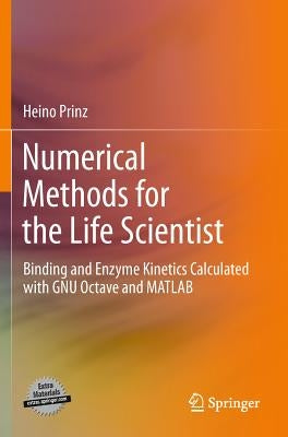 Numerical Methods for the Life Scientist: Binding and Enzyme Kinetics Calculated with Gnu Octave and MATLAB by Prinz, Heino